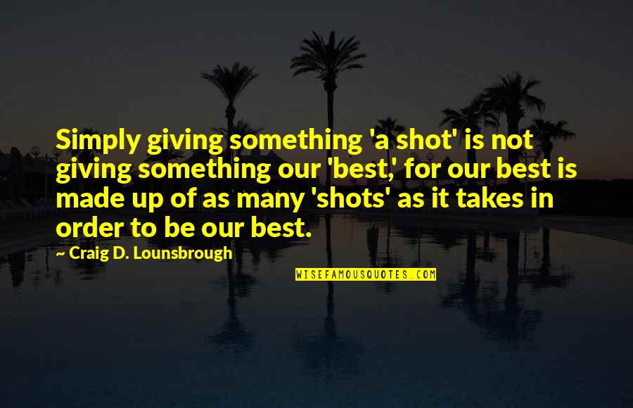 Excellence Is Quotes By Craig D. Lounsbrough: Simply giving something 'a shot' is not giving