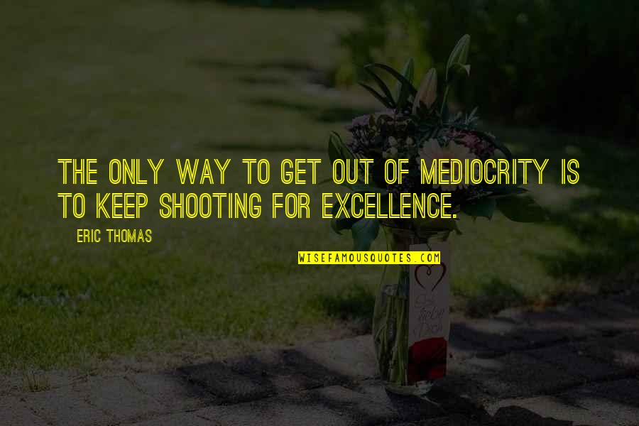 Excellence Is Quotes By Eric Thomas: The only way to get out of mediocrity