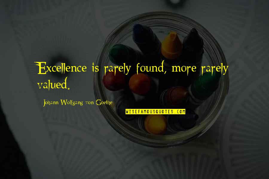 Excellence Is Quotes By Johann Wolfgang Von Goethe: Excellence is rarely found, more rarely valued.
