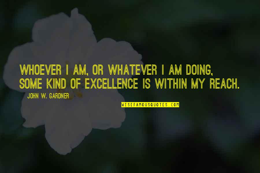 Excellence Is Quotes By John W. Gardner: Whoever I am, or whatever I am doing,