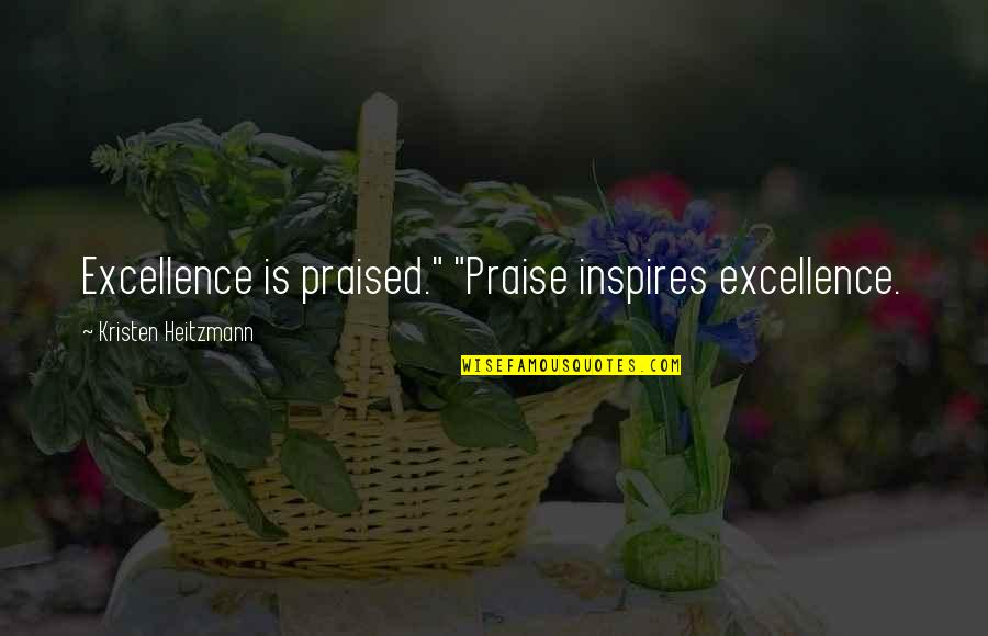 Excellence Is Quotes By Kristen Heitzmann: Excellence is praised." "Praise inspires excellence.