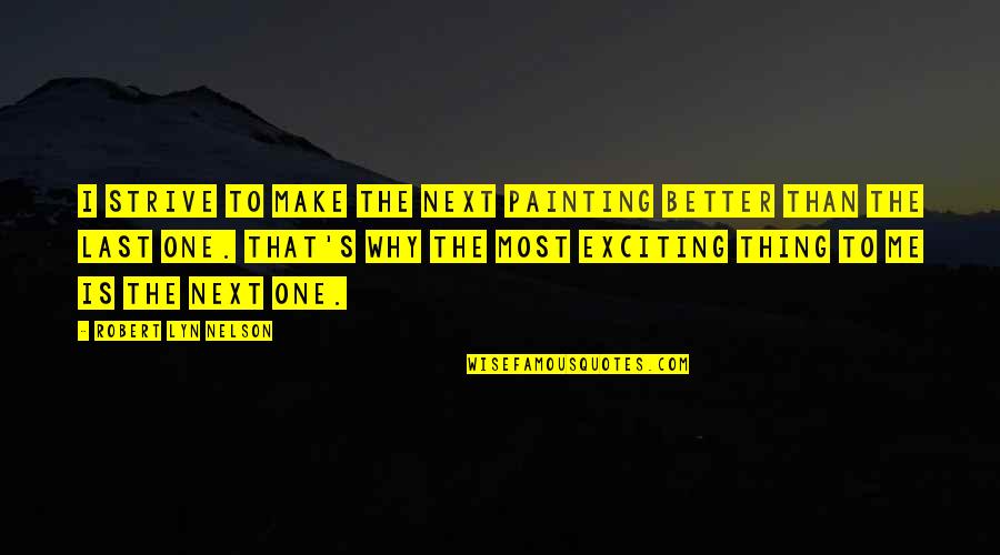 Excellence Is Quotes By Robert Lyn Nelson: I strive to make the next painting better