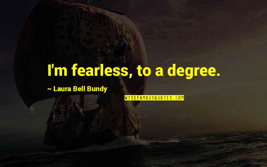 Excellence Start Ups Quotes By Laura Bell Bundy: I'm fearless, to a degree. Excellence Start Ups Quotes By Laura Bell Bundy: I'm fearless, to a degree.