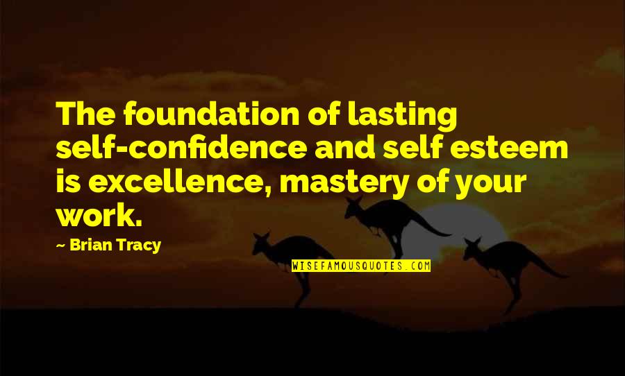Excellence Work Quotes By Brian Tracy: The foundation of lasting self-confidence and self esteem