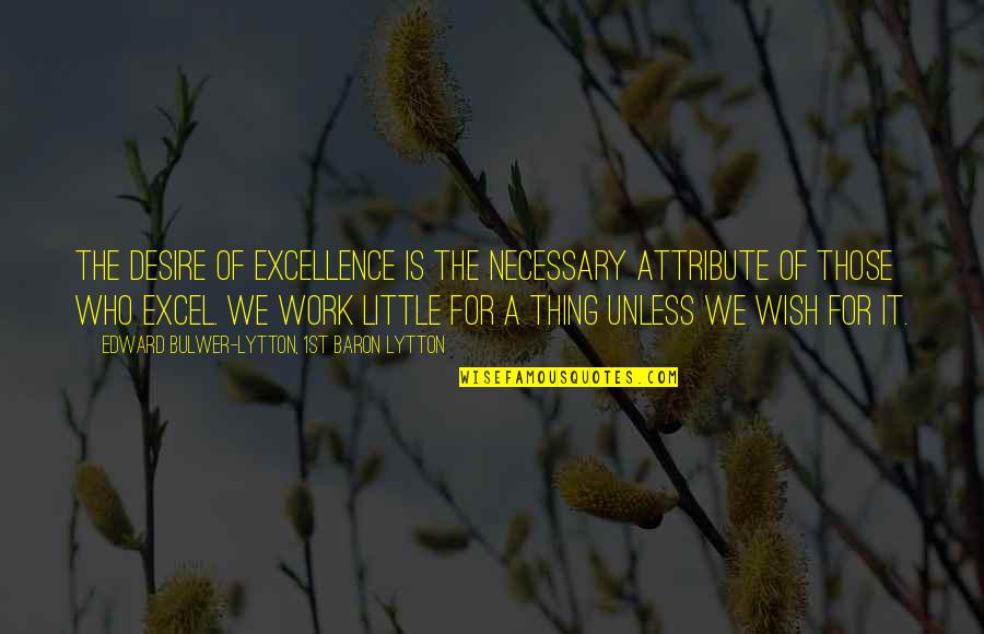 Excellence Work Quotes By Edward Bulwer-Lytton, 1st Baron Lytton: The desire of excellence is the necessary attribute