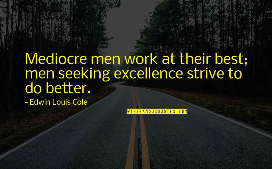Excellence Work Quotes By Edwin Louis Cole: Mediocre men work at their best; men seeking Excellence Work Quotes By Edwin Louis Cole: Mediocre men work at their best; men seeking