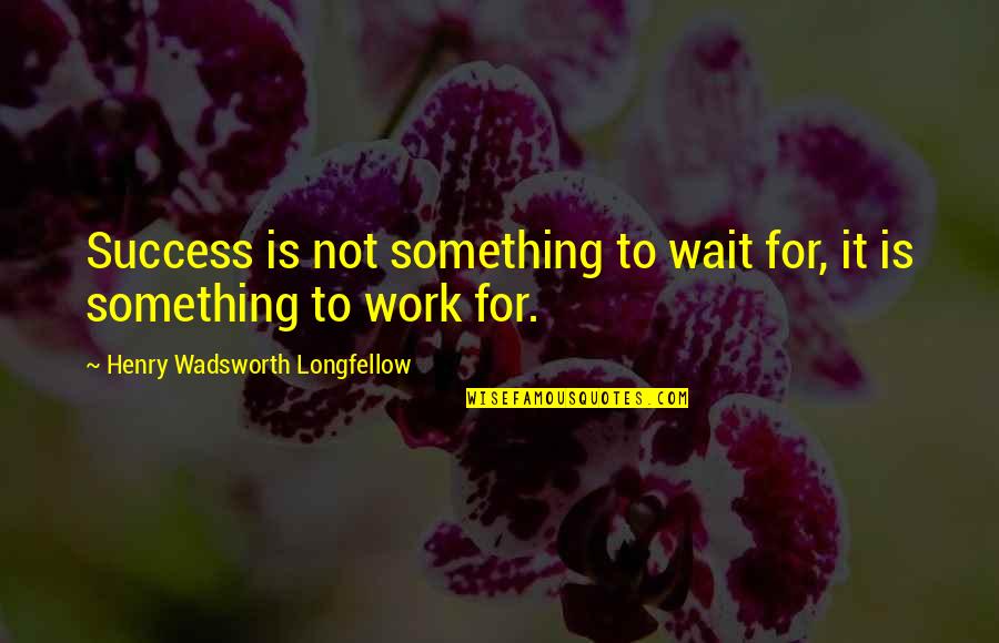 Excellence Work Quotes By Henry Wadsworth Longfellow: Success is not something to wait for, it