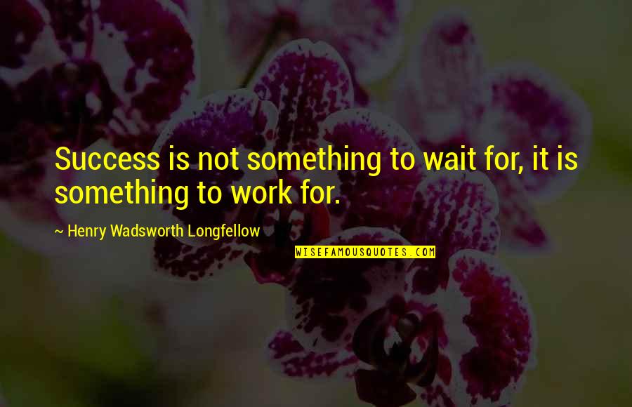 Excellence Work Quotes By Henry Wadsworth Longfellow: Success is not something to wait for, it Excellence Work Quotes By Henry Wadsworth Longfellow: Success is not something to wait for, it
