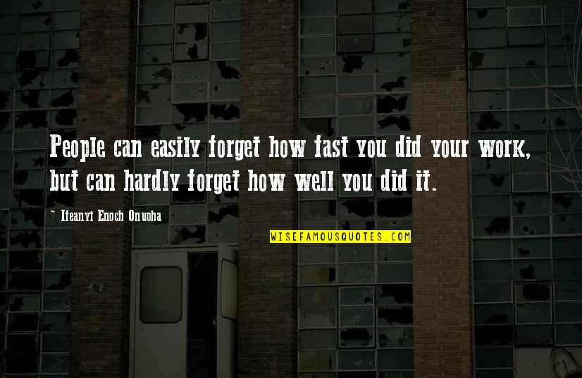 Excellence Work Quotes By Ifeanyi Enoch Onuoha: People can easily forget how fast you did Excellence Work Quotes By Ifeanyi Enoch Onuoha: People can easily forget how fast you did
