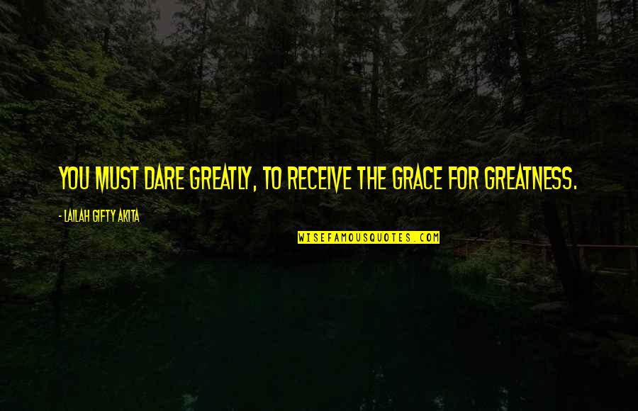 Excellence Work Quotes By Lailah Gifty Akita: You must dare greatly, to receive the grace