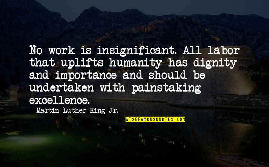 Excellence Work Quotes By Martin Luther King Jr.: No work is insignificant. All labor that uplifts