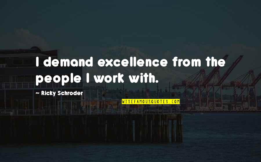 Excellence Work Quotes By Ricky Schroder: I demand excellence from the people I work Excellence Work Quotes By Ricky Schroder: I demand excellence from the people I work