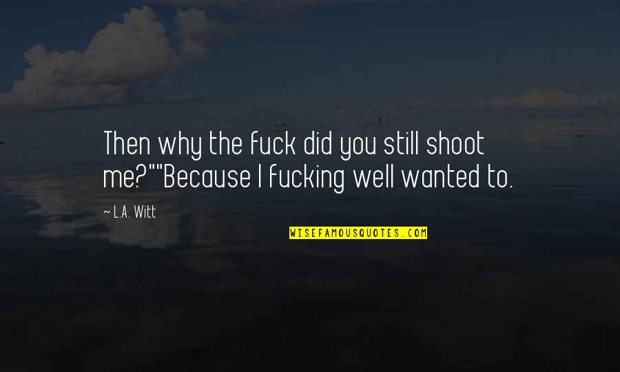 Excellences And Perfections Quotes By L.A. Witt: Then why the fuck did you still shoot