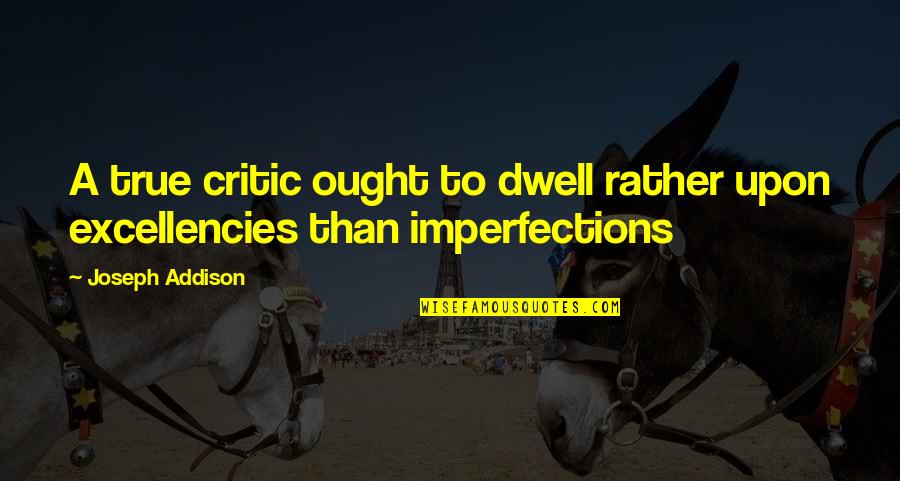 Excellencies Quotes By Joseph Addison: A true critic ought to dwell rather upon