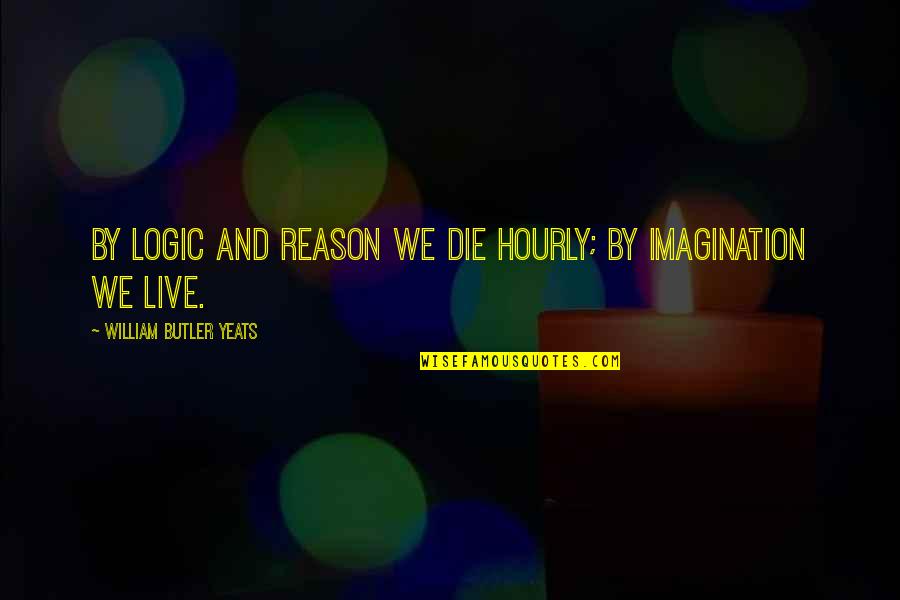 Excellencies Quotes By William Butler Yeats: By logic and reason we die hourly; by