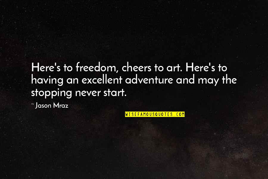 Excellent Adventure Quotes By Jason Mraz: Here's to freedom, cheers to art. Here's to