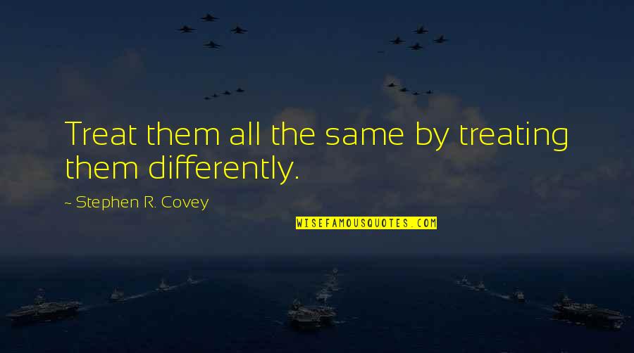 Excellent Dance Quotes By Stephen R. Covey: Treat them all the same by treating them Excellent Dance Quotes By Stephen R. Covey: Treat them all the same by treating them