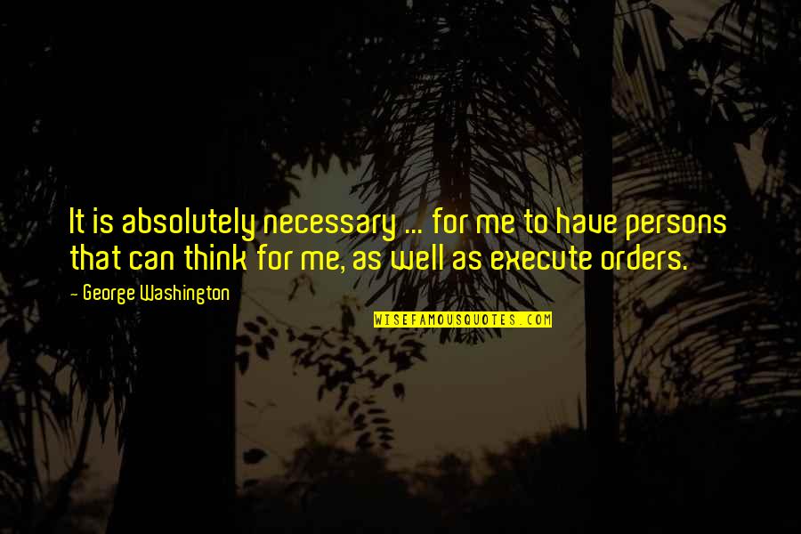 Excellent Leadership Quotes By George Washington: It is absolutely necessary ... for me to