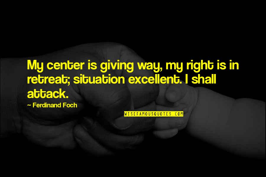 Excellent Quotes By Ferdinand Foch: My center is giving way, my right is
