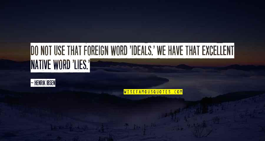Excellent Quotes By Henrik Ibsen: Do not use that foreign word 'ideals.' We
