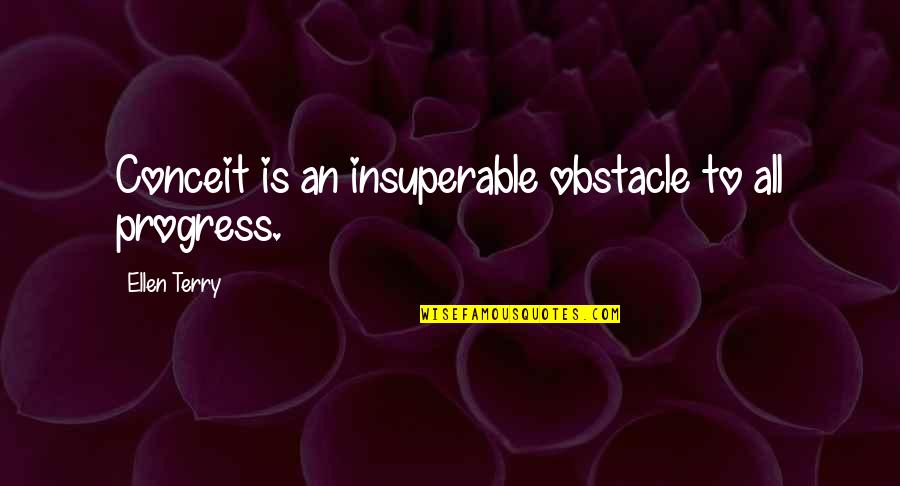 Excellent Work Done Quotes By Ellen Terry: Conceit is an insuperable obstacle to all progress.