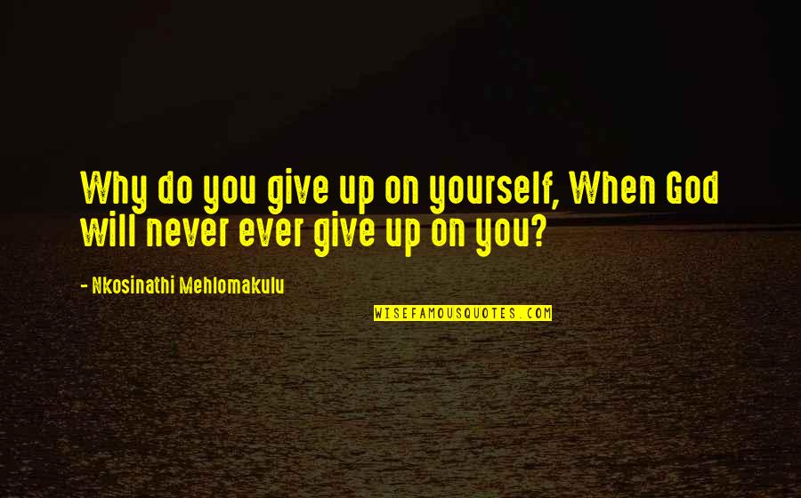 Excellently Delivered Quotes By Nkosinathi Mehlomakulu: Why do you give up on yourself, When