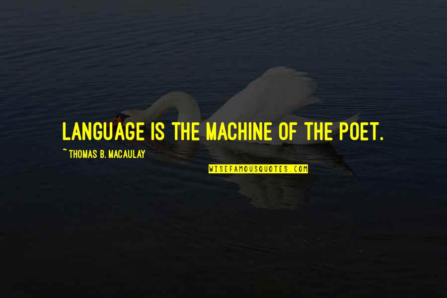Excellently Delivered Quotes By Thomas B. Macaulay: Language is the machine of the poet.
