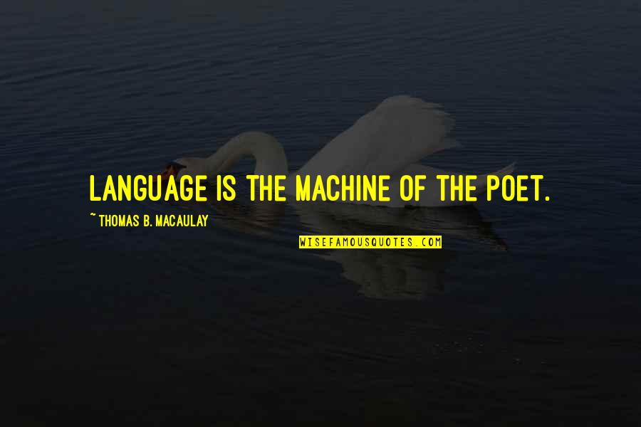 Excellently Delivered Quotes By Thomas B. Macaulay: Language is the machine of the poet. Excellently Delivered Quotes By Thomas B. Macaulay: Language is the machine of the poet.