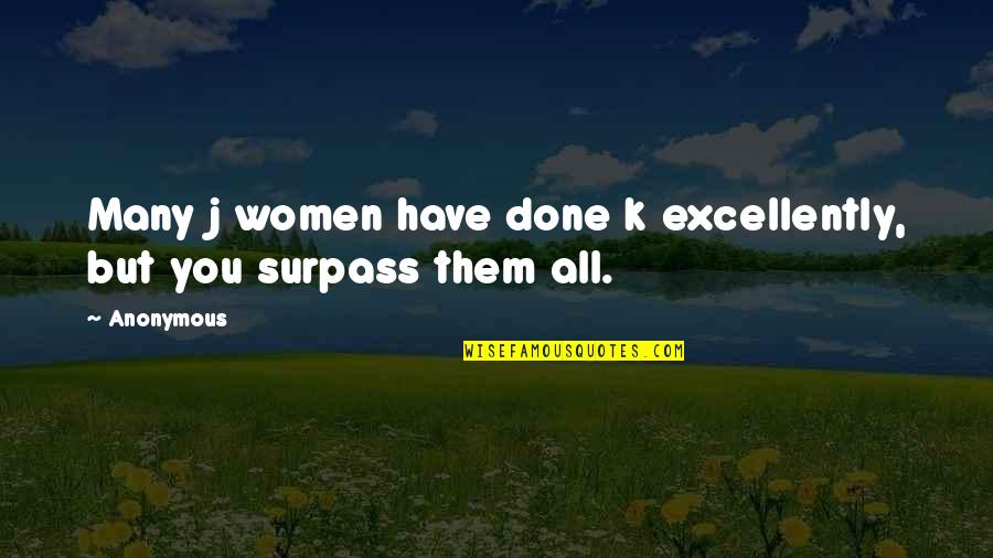 Excellently Quotes By Anonymous: Many j women have done k excellently, but