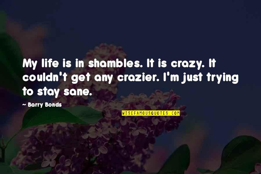 Excellently Quotes By Barry Bonds: My life is in shambles. It is crazy.