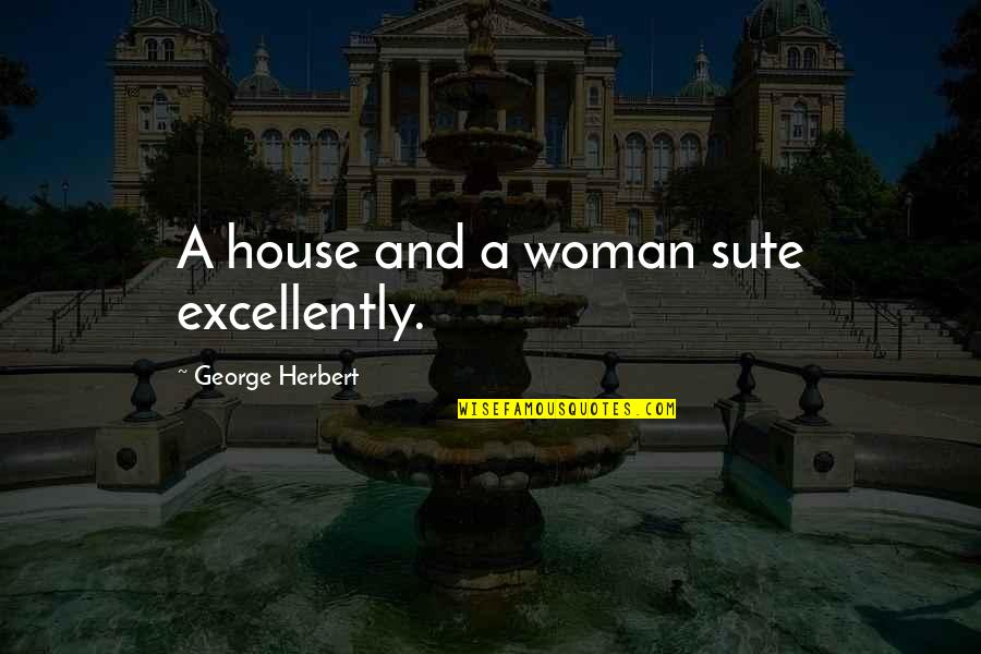 Excellently Quotes By George Herbert: A house and a woman sute excellently.