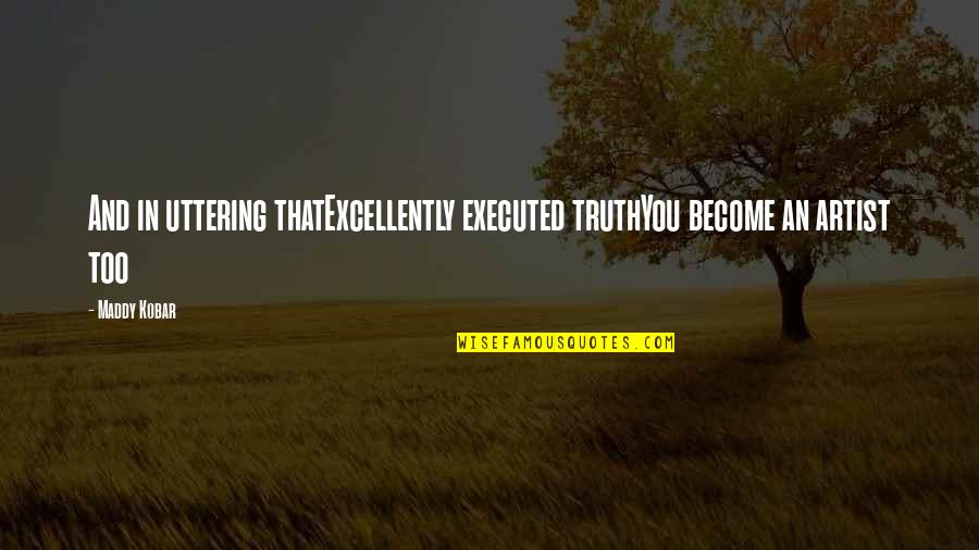 Excellently Quotes By Maddy Kobar: And in uttering thatExcellently executed truthYou become an