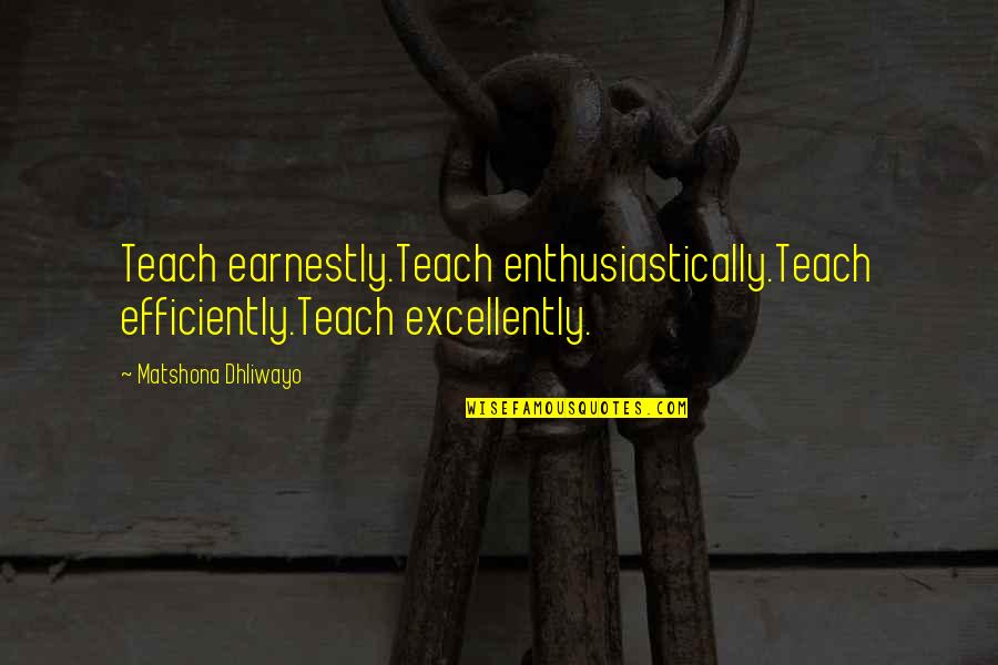 Excellently Quotes By Matshona Dhliwayo: Teach earnestly.Teach enthusiastically.Teach efficiently.Teach excellently.