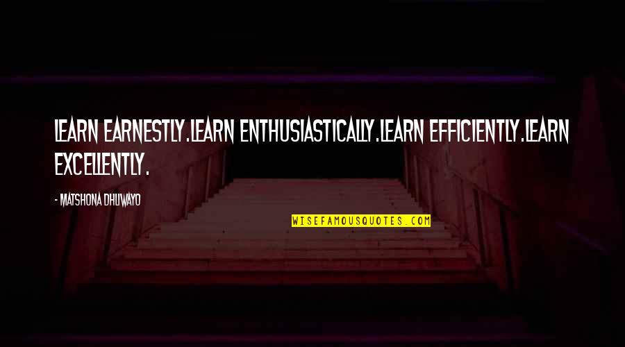 Excellently Quotes By Matshona Dhliwayo: Learn earnestly.Learn enthusiastically.Learn efficiently.Learn excellently.