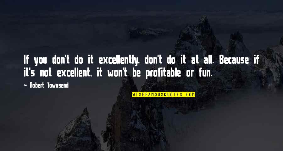 Excellently Quotes By Robert Townsend: If you don't do it excellently, don't do