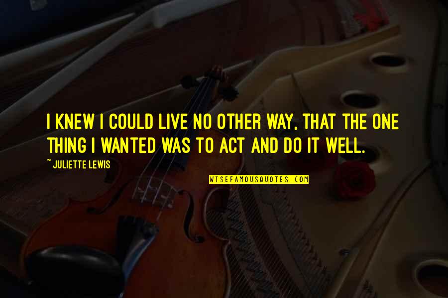 Excelling In Life Quotes By Juliette Lewis: I knew I could live no other way,