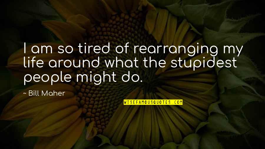 Excelling In Sports Quotes By Bill Maher: I am so tired of rearranging my life