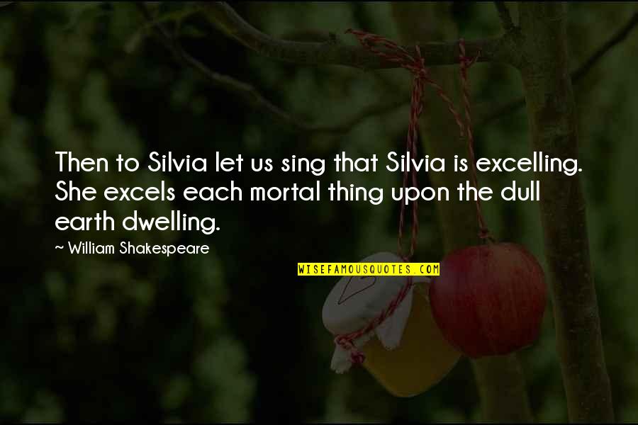 Excelling Quotes By William Shakespeare: Then to Silvia let us sing that Silvia