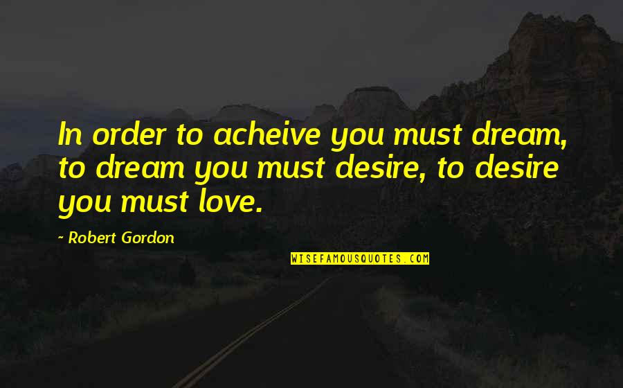 Excelon Quotes By Robert Gordon: In order to acheive you must dream, to