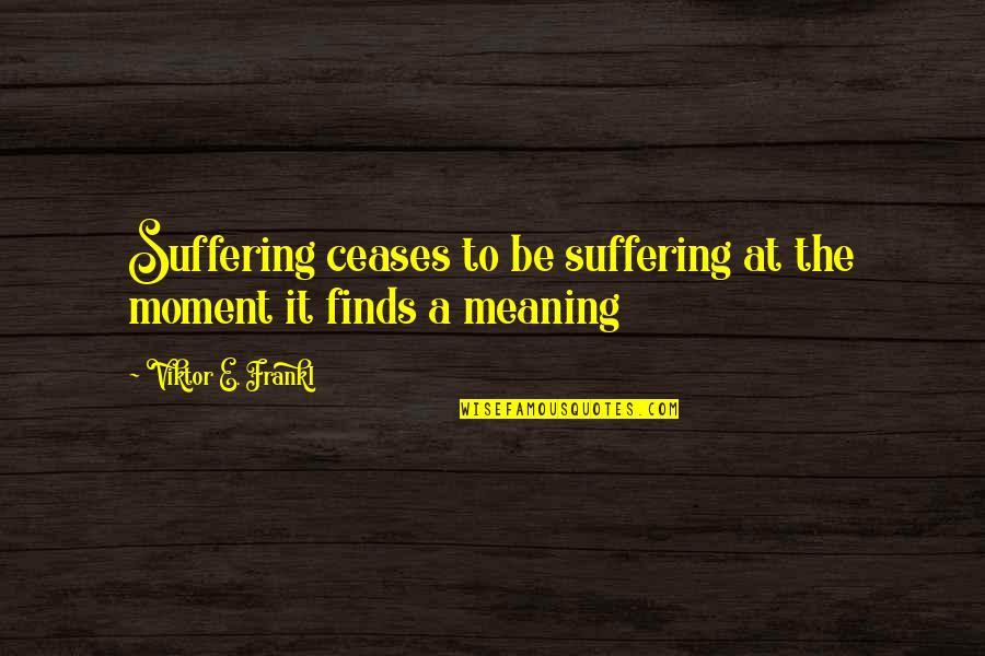 Excentricidades De Millonarios Quotes By Viktor E. Frankl: Suffering ceases to be suffering at the moment Excentricidades De Millonarios Quotes By Viktor E. Frankl: Suffering ceases to be suffering at the moment