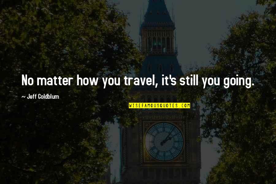 Excepcionalidade Significado Quotes By Jeff Goldblum: No matter how you travel, it's still you Excepcionalidade Significado Quotes By Jeff Goldblum: No matter how you travel, it's still you