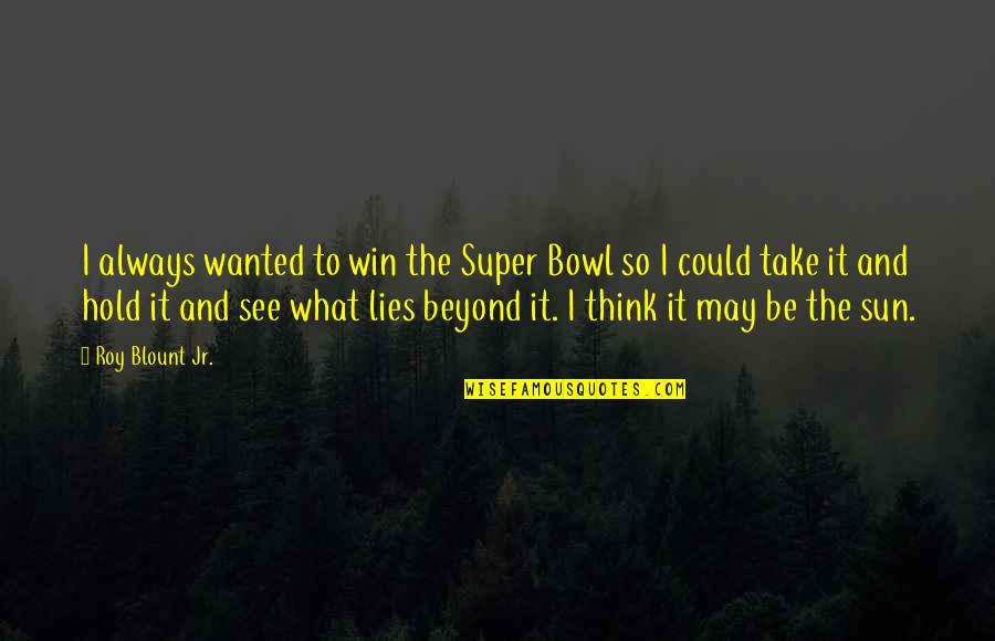 Except Death And Taxes Quotes By Roy Blount Jr.: I always wanted to win the Super Bowl