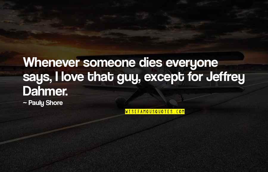 Except Love Quotes By Pauly Shore: Whenever someone dies everyone says, I love that