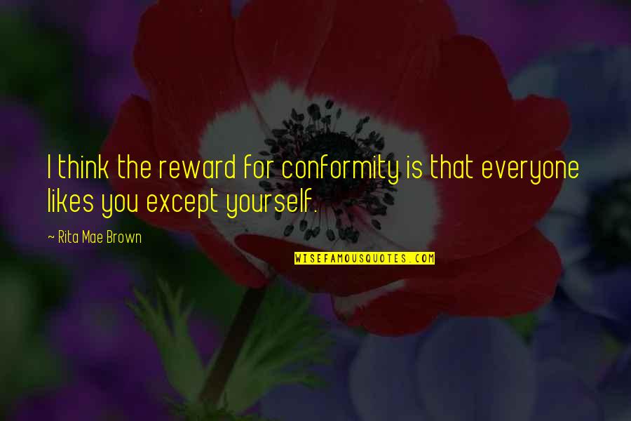 Except Love Quotes By Rita Mae Brown: I think the reward for conformity is that