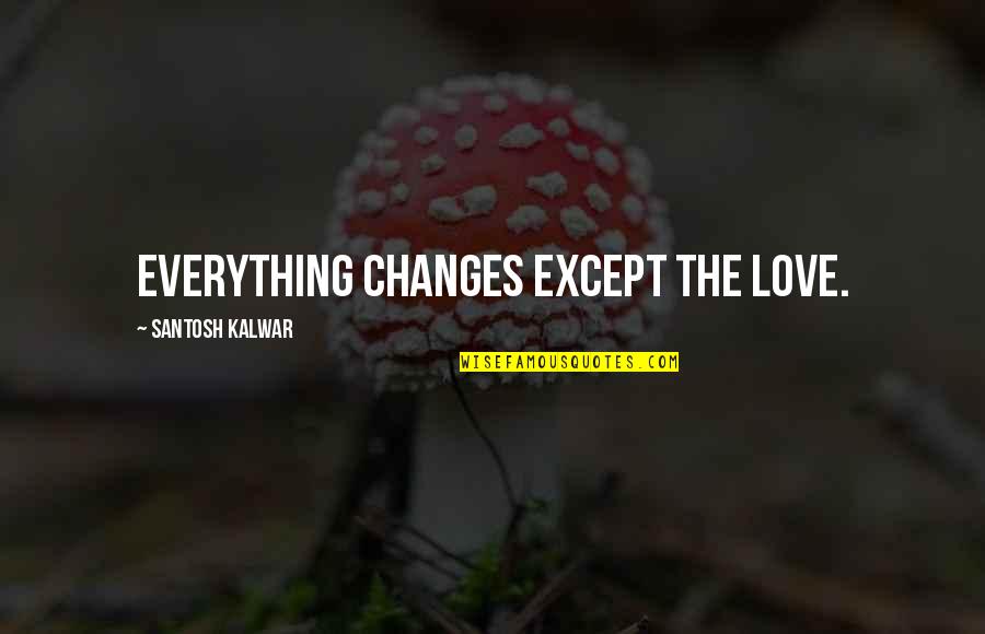 Except Love Quotes By Santosh Kalwar: Everything changes except the love.