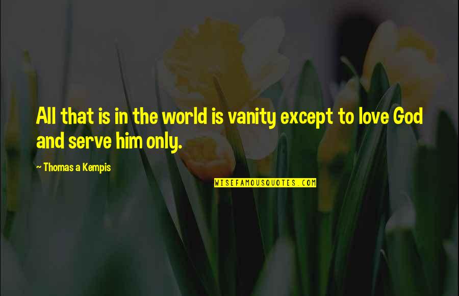 Except Love Quotes By Thomas A Kempis: All that is in the world is vanity