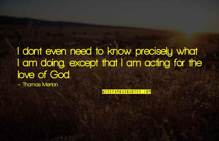 Except Love Quotes By Thomas Merton: I don't even need to know precisely what