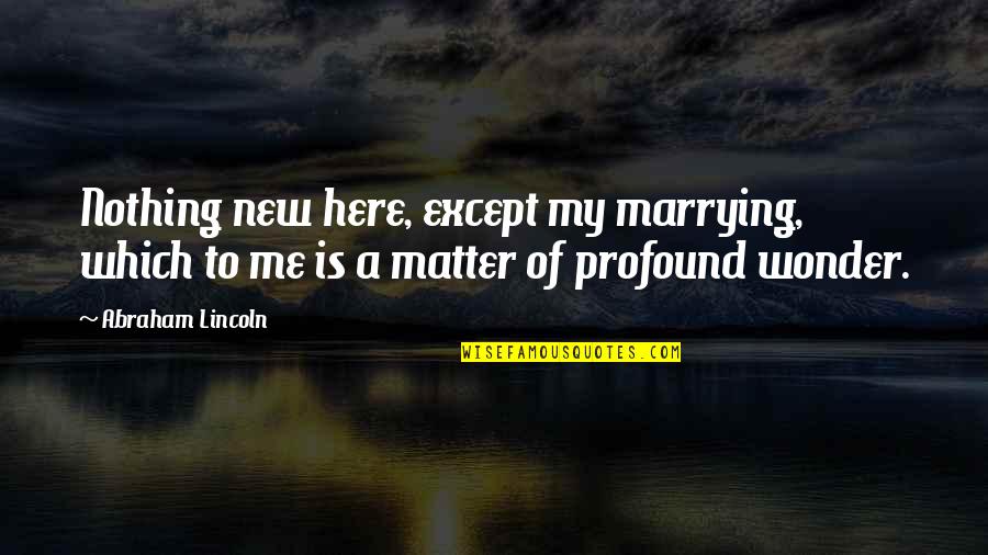 Except Me Quotes By Abraham Lincoln: Nothing new here, except my marrying, which to