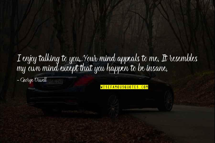 Except Me Quotes By George Orwell: I enjoy talking to you. Your mind appeals