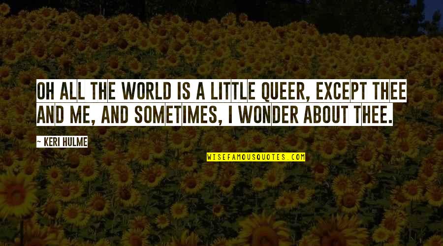 Except Me Quotes By Keri Hulme: Oh all the world is a little queer,